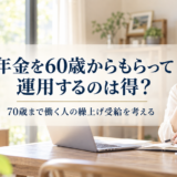 年金を60歳からもらって運用するのは得？―70歳まで働く人の「繰上げ受給」を考える